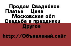 Продам Свадебное Платье! › Цена ­ 22 000 - Московская обл. Свадьба и праздники » Другое   